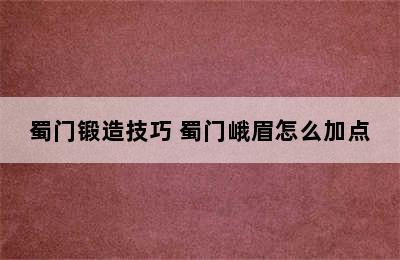 蜀门锻造技巧 蜀门峨眉怎么加点